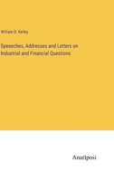 Speeches, Addresses, and Letters on Industrial and Financial Questions: To Which Is Added an Introduction, Together with Copious Notes and an Index 1014690293 Book Cover