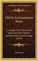 Clef De La Grammaire Russe: A L'Usage Des Francais Ou Traduction Des Themes Contenus Dans Cet Ouvrage (1874) 1141149486 Book Cover