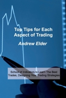 Top Tips for Each Aspect of Trading: School of Indicators to Learn The Best Trades, Designing Your Trading Strategies 1803034602 Book Cover