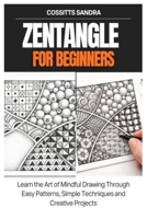 Zentangle for Beginners: Learn the Art of Mindful Drawing Through Easy Patterns, Simple Techniques and Creative Projects B0GMW9LVDM Book Cover