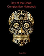 Day of the Dead Composition Notebook: Celebrate Dia De Los Muertos Everday with this 120 page Composition Notebook 1697586686 Book Cover