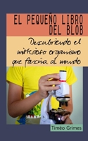 El Pequeño Libro del Blob: Descubriendo el misterioso organismo que fascina al mundo (Spanish Edition) B0CQY5RHHN Book Cover