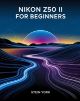 Nikon Z50 II for Beginners: Master the Art of Digital Photography and Videography in One Comprehensive Guide B0DSHXT4B6 Book Cover