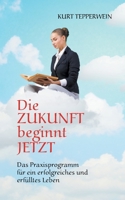 Die Zukunft beginnt jetzt: Das Praxisprogramm für ein erfolgreiches und erfülltes Leben (German Edition) 3752688335 Book Cover