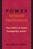 Power without Persuasion: The Politics of Direct Presidential Action 0691102708 Book Cover