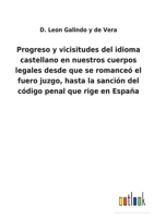 Progreso y vicisitudes del idioma castellano en nuestros cuerpos legales desde que se romanceó el fuero juzgo, hasta la sanción del código penal que rige en España 1245139584 Book Cover