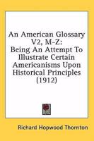 An American Glossary V2, M-Z: Being An Attempt To Illustrate Certain Americanisms Upon Historical Principles 1164566970 Book Cover