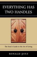 Everything Has Two Handles: The Stoic's Guide to the Art of Living 0761839518 Book Cover