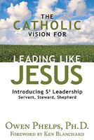 The Catholic Vision for Leading Like Jesus: Introducing S3 Leadership -- Servant, Steward, Shepherd