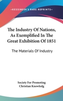 The Industry Of Nations, As Exemplified In The Great Exhibition Of 1851: The Materials Of Industry 116324631X Book Cover