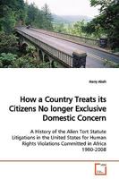 How a Country Treats its Citizens No longer Exclusive Domestic Concern: A History of the Alien Tort Statute Litigations in the United States for Human Rights Violations Committed in Africa 1980-2008 3639169417 Book Cover