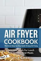 Air Fryer Cookbook: The Smart Step-By-Step Guide to Easy Air Frying. Part 2: Delicious Meals for Lunch and Healthy Meat Meals 1545233659 Book Cover
