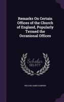 Remarks On Certain Offices Of The Church Of England: Popularly Termed The Occasional Services 1104373254 Book Cover