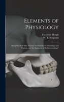 Elements of Physiology; Being Part I of The Human Mechanism: Its Physiology and Hygiene and the Sanitation of Its Surroundings 1013866398 Book Cover