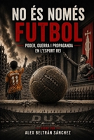 No és només Futbol : Poder, Guerra i Propaganda en l'Esport Rei (Catalan Edition) B0GY994238 Book Cover