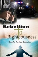 Rebellion to Righteousness : Hope for the Next Generation 0615957161 Book Cover