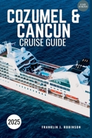 CANCUN AND COZUMEL CRUISE GUIDE 2025: Exploring Paradise-Top Destinations, Activities and Insider Tips for an Unforgettable Journey B0F74L9N36 Book Cover