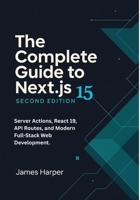 The Complete Guide to Next.js 15: Server Actions, React 19, API Routes, and Modern Full-Stack Web Development. Build Full-Stack Web Apps with Next.js 15 and React 19—From Fundamentals to Production B0FD9LG1HR Book Cover