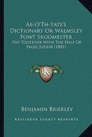 Ab-O'Th-Yate's Dictionary Or Walmsley Fowt Skoomester: Put Together With The Help Of Fause Juddie 1164557750 Book Cover