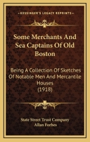 Some Merchants And Sea Captains Of Old Boston: Being A Collection Of Sketches Of Notable Men And Mercantile Houses 1166926265 Book Cover