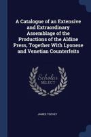 A Catalogue of an Extensive and Extraordinary Assemblage of the Productions of the Aldine Press, Together with Lyonese and Venetian Counterfeits 1145551955 Book Cover