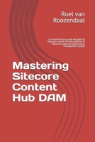 Mastering Sitecore Content Hub DAM: a comprehensive guide designed to help you unlock the full potential of Sitecore's powerful Digital Asset Management system B0DT9GN61J Book Cover