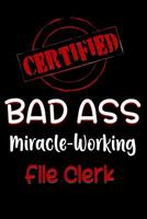 Certified Bad Ass Miracle-Working File Clerk: Funny Gift Notebook for Employee, Coworker or Boss 1091157782 Book Cover