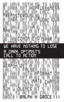 We Have Nothing to Lose: A Dark Optimist's Call to Action 1637353251 Book Cover