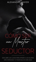 C�mo ser un Maestro Seductor: Descubre las claves para atraer a las mujeres m�s hermosas y a tener mucho m�s sexo 1646941551 Book Cover