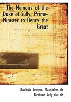 The Memoirs of the Duke of Sully, Prime-Minister to Henry the Great 1019001143 Book Cover