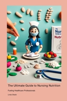 The Ultimate Guide to Nursing Nutrition: Fueling Healthcare Professionals 1778900291 Book Cover