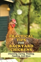 Practical Tips For Backyard Chickens: Choosing, Caring, Treating, Feeding, And More: Hen Caring Tips B09BYPQZ9S Book Cover