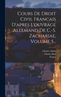 Cours De Droit Civil Francais D'apres L'ouvrage Allemand De C.-s. Zachariae, Volume 5... 1018663371 Book Cover