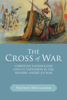 The Cross of War: Christian Nationalism and U.S. Expansion in the Spanish-American War 029930034X Book Cover