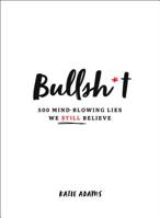 Bullsh*t: 500 Mind-Blowing Lies We Still Believe 1250270073 Book Cover