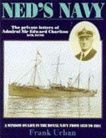 Ned's Navy: the Private Letters of Admiral Sir Edward Charlton KCB, KCMG: A Window on Life in the Royal Navy from 1878 to 1924 1853109045 Book Cover