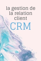 la gestion de la relation client CRM: les concept clés ce  qu'il faut savoir  dans la  gestion de la relation client. (French Edition) B087SMDP1Q Book Cover