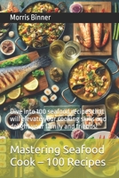 Mastering Seafood Cook - 100 Recipes: Dive into 100 seafood recipes that will elevate your cooking skills and delight your family and friends! B0DMS4424L Book Cover