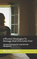 Effective Strategies To Manage And Overcome Fear: Tips And Techniques For Long-Term Fear Management B0BXNRC263 Book Cover