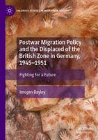 Postwar Migration Policy and the Displaced of the British Zone in Germany, 1945–1951: Fighting for a Future (Palgrave Studies in Migration History) 303173985X Book Cover