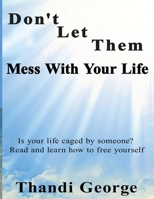 Don't let them mess with your life: Is your life caged by someone? Read and learn how to free yourself 1532802625 Book Cover