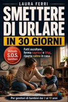 Smettere di Urlare in 30 Giorni: Il Metodo S.O.S. per Farti Ascoltare dai Tuoi Figli, Fermare Capricci e Litigi e Riportare Calma in Casa con Bambini dai 3 ai 10 Anni (Italian Edition) B0H4Q3H55D Book Cover