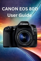 Canon EOS 80D User Guide: Ultimate Step-by-Step Guide for Beginners to Master Settings, Autofocus, Exposure, Portraits, Action Shots, Low Light, and Photography Tips B0GXP849NH Book Cover