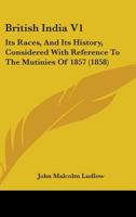 British India V1: Its Races, And Its History, Considered With Reference To The Mutinies Of 1857 1164591991 Book Cover