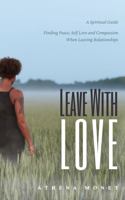 Leave With Love: Finding Peace, Self-Love and Compassion When Leaving Relationships 0578542005 Book Cover
