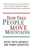 How Free People Move Mountains: A Male Christian Conservative and a Female Jewish Liberal on a Quest for Common Purpose and Meaning 0061233528 Book Cover