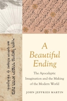A Beautiful Ending: The Apocalyptic Imagination and the Making of the Modern World 030024732X Book Cover