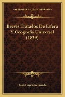 Breves Tratados De Esfera Y Geografía Universal: Con Algunas Noticias Históricas, En Especial En Lo Perteneciente Á España, Para La Instruccion De La Juventud... 1167582667 Book Cover