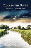 Come to the River: Release the Power Within: 7 Keys for Personal Renewal 1517041147 Book Cover