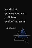 Wanderlust, Spinning Star Dust, & All These Speckled Moments B08BDPNKTP Book Cover